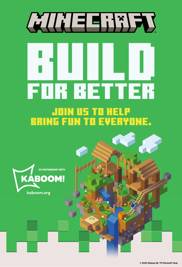 Minecraft Build For Better. Join us to help bring fun to everyone. In partnership with Kaboom.org.